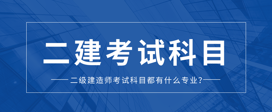 二级建造师考试科目都有什么专业？