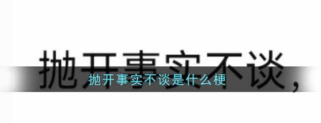 网络热词抛开事实不谈是什么梗？