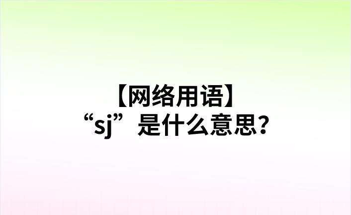 【网络用语】“sj”是什么意思？