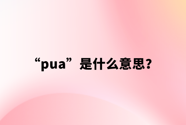 【网络用语】“pua”是什么意思？