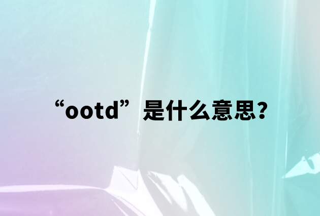 【网络用语】“ootd”是什么意思？