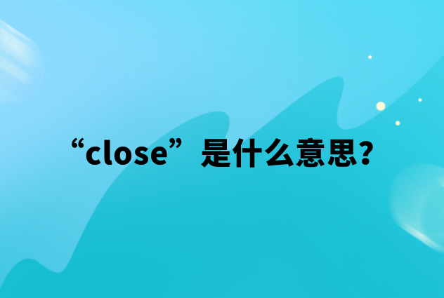 close是什么意思？