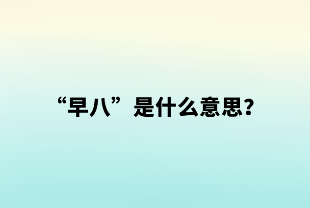 【网络用语】“早八”是什么意思？