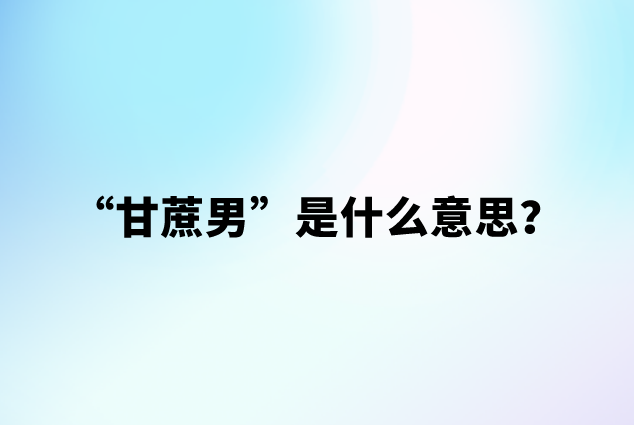 【网络用语】“甘蔗男”是什么意思？