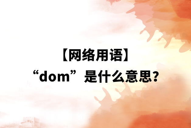 【网络用语】“dom”是什么意思？