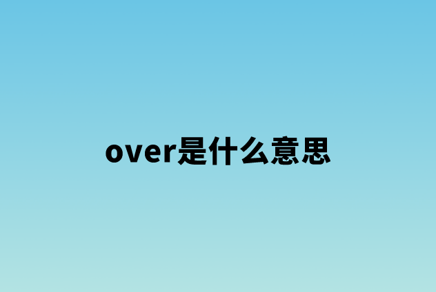 over是什么意思（over的用法及搭配）