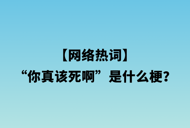 【网络热词】“你真该死啊”是什么梗？