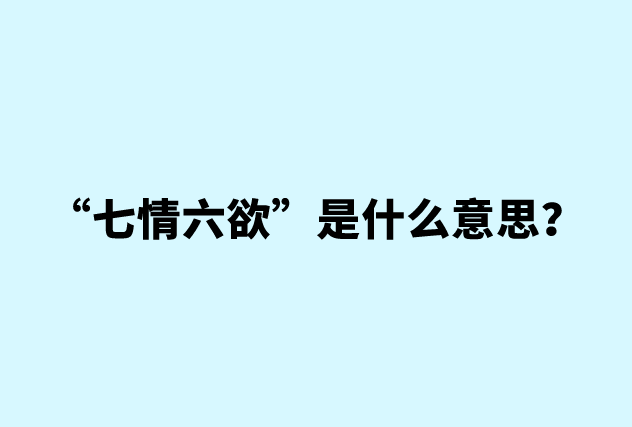 “七情六欲”是什么意思？