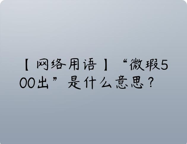 【网络用语】“微瑕500出”是什么意思？