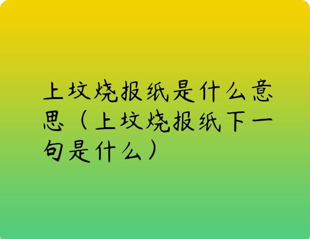 上坟烧报纸是什么意思（上坟烧报纸下一句是什么）