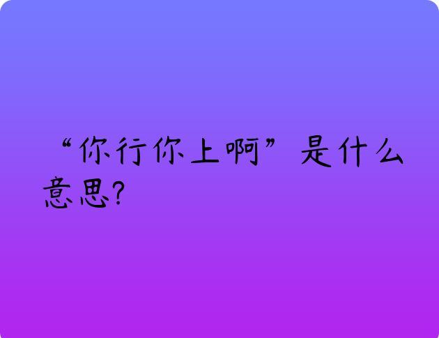 “你行你上啊”是什么意思?