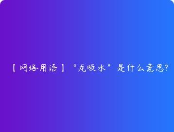 网络用语龙吸水是什么意思?