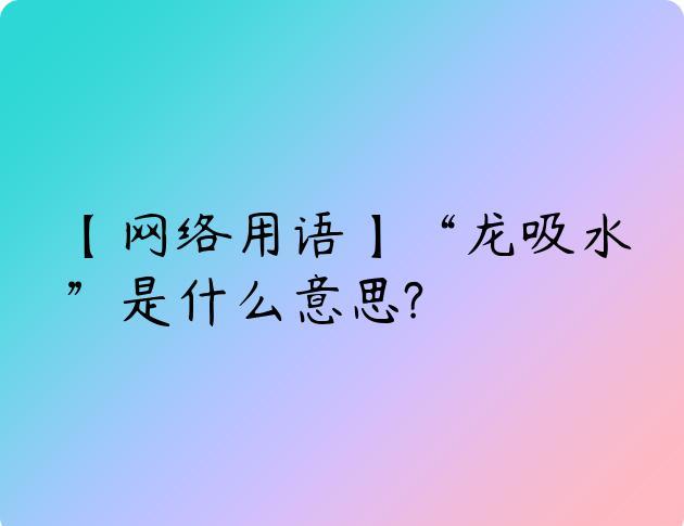 【网络用语】“龙吸水”是什么意思?