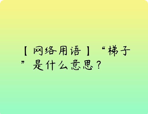 【网络用语】“梯子”是什么意思？