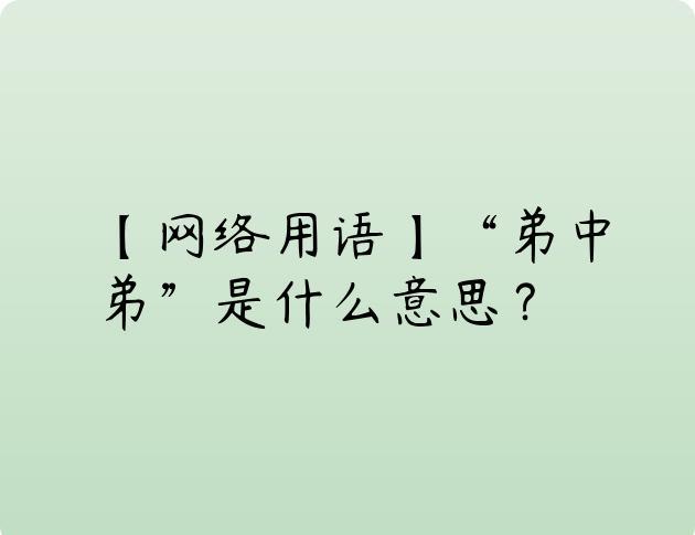 【网络用语】“弟中弟”是什么意思？