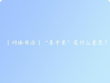 网络用语弟中弟是什么意思？