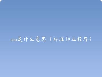 sop是什么意思（标准作业程序）