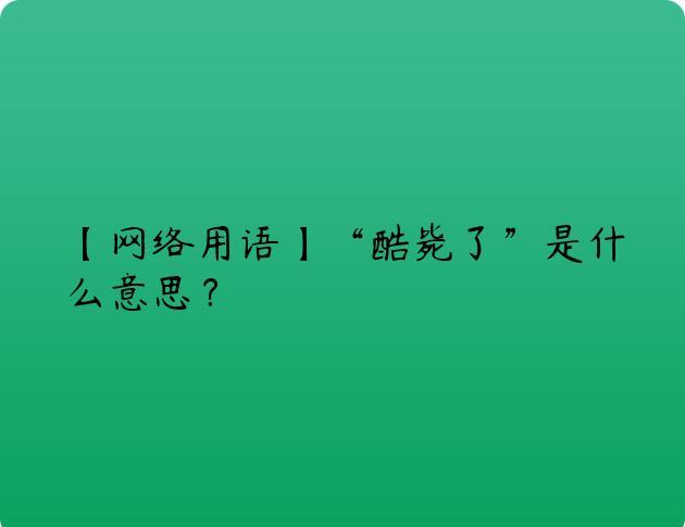 【网络用语】“酷毙了”是什么意思？