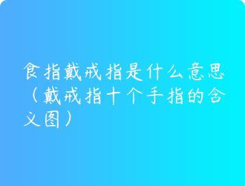 食指戴戒指是什么意思（戴戒指十个手指的含义图）