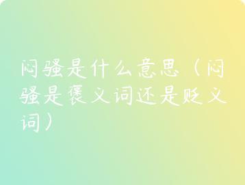 闷骚是什么意思（闷骚是褒义词还是贬义词）