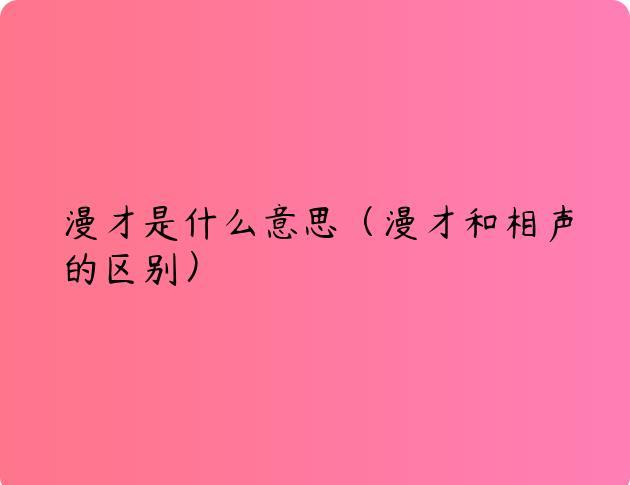 漫才是什么意思（漫才和相声的区别）