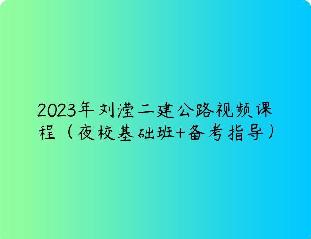 2023年刘滢二建公路视频课程（夜校基础班+备考指导）