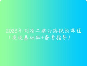 2023年刘滢二建公路视频课程（夜校基础班+备考指导）