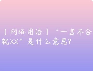 网络用语一言不合就XX是什么意思?