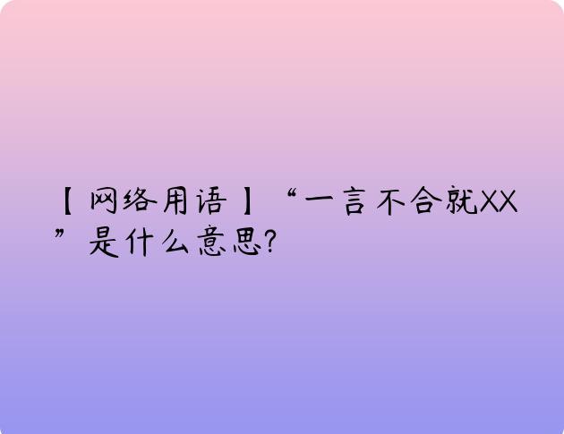 【网络用语】“一言不合就XX”是什么意思?