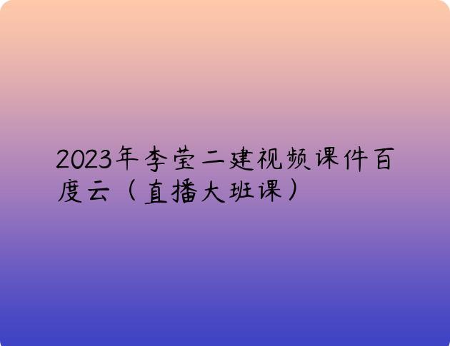 2023年李莹二建视频课件百度云（直播大班课）