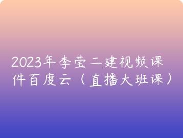 2023年李莹二建视频课件百度云（直播大班课）