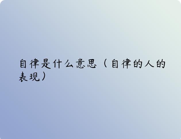 自律是什么意思（自律的人的表现）