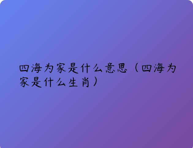四海为家是什么意思（四海为家是什么生肖）