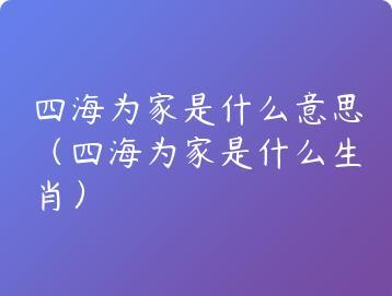 四海为家是什么意思（四海为家是什么生肖）
