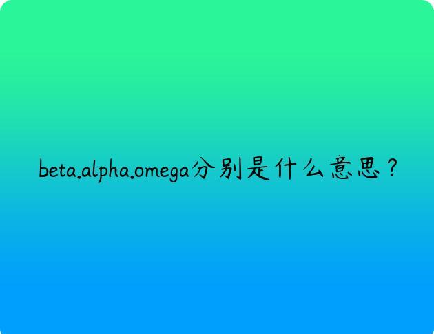 beta.alpha.omega分别是什么意思？