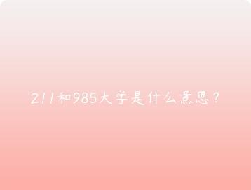 211和985大学是什么意思？