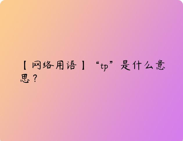 【网络用语】“tp”是什么意思？