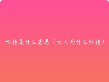 矜持是什么意思（女人为什么矜持）