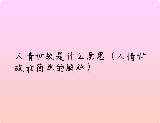 人情世故是什么意思（人情世故最简单的解释）