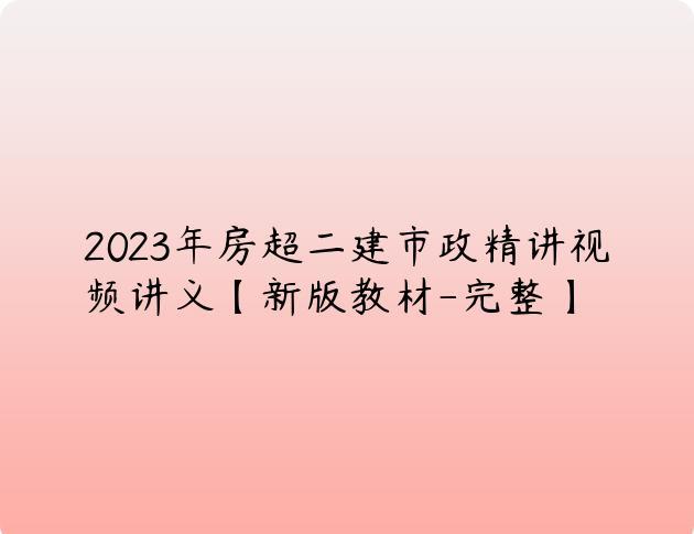2023年房超二建市政精讲视频讲义【新版教材-完整】