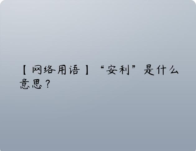 【网络用语】“安利”是什么意思？