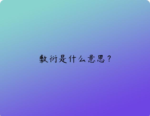 敷衍是什么意思？