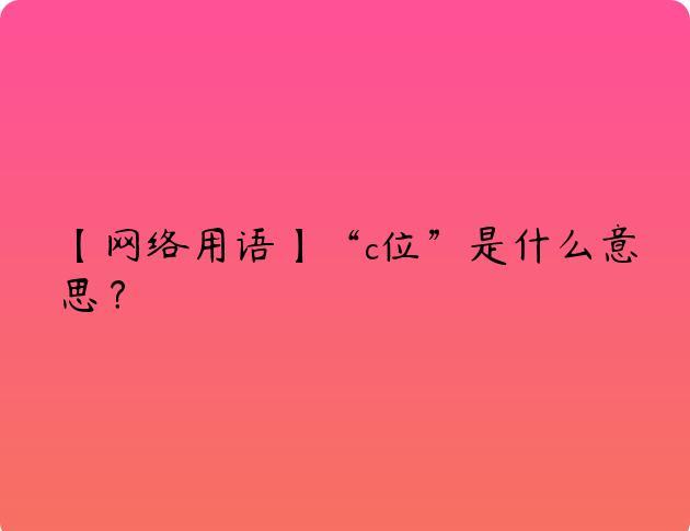 【网络用语】“c位”是什么意思？