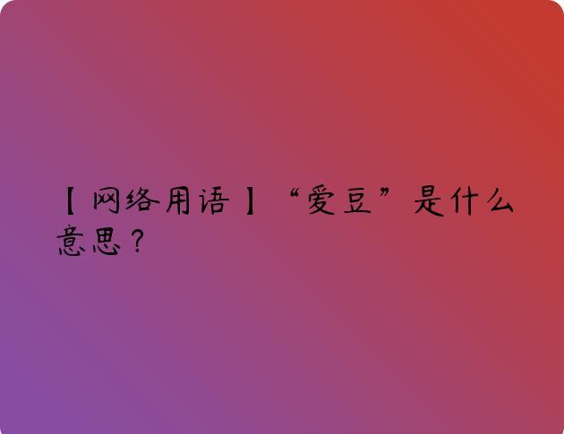 【网络用语】“爱豆”是什么意思？