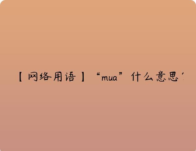 【网络用语】“mua”什么意思？