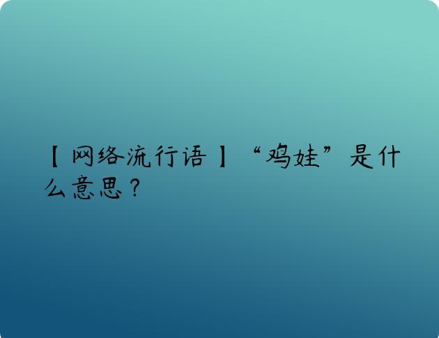 【网络流行语】“鸡娃”是什么意思？