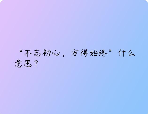 “不忘初心，方得始终”什么意思？