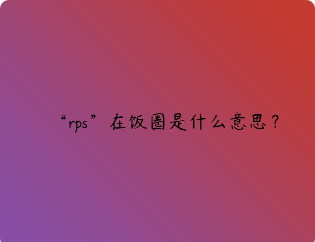 “rps”在饭圈是什么意思？