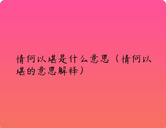 情何以堪是什么意思（情何以堪的意思解释）