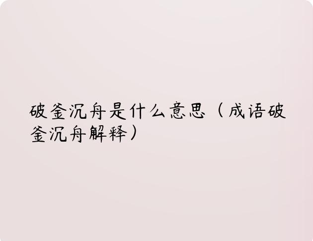 破釜沉舟是什么意思（成语破釜沉舟解释）